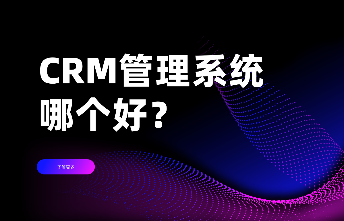 CRM管理系統(tǒng)哪個好？ 10 款產(chǎn)品對比