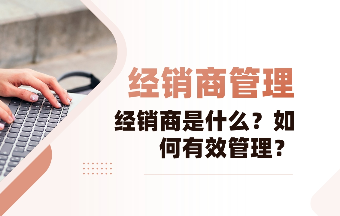 經(jīng)銷商是什么？如何有效管理？